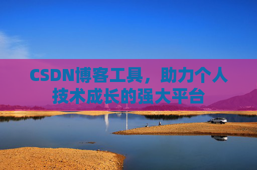 CSDN博客工具，助力个人技术成长的强大平台